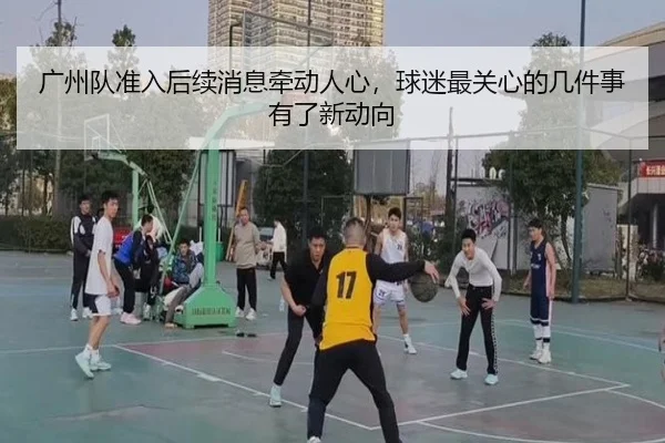 广州队准入后续消息牵动人心，球迷最关心的几件事有了新动向